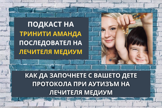 [Видео] Как да започнете с вашето дете протокола при аутизъм на Лечителя Медиум – Еп.1 от подкаста на Тринити Аманда