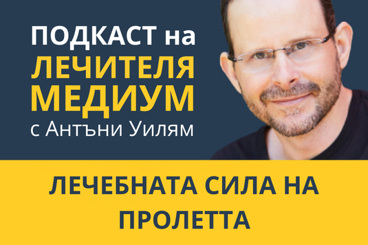 [Видео] Лечебната сила на пролетта – епизод от подкаста на Антъни Уилям